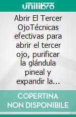 Abrir El Tercer OjoTécnicas efectivas para abrir el tercer ojo, purificar la glándula pineal y expandir la conciencia. E-book. Formato EPUB ebook