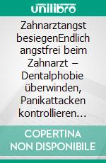 Zahnarztangst besiegenEndlich angstfrei beim Zahnarzt – Dentalphobie überwinden, Panikattacken kontrollieren & entspannt jede Behandlung meistern ohne Angst und Stress. E-book. Formato EPUB ebook