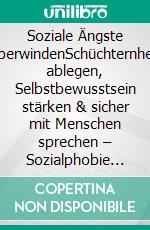 Soziale Ängste überwindenSchüchternheit ablegen, Selbstbewusstsein stärken & sicher mit Menschen sprechen – Sozialphobie besiegen, Angst vor Gesprächen verlieren und endlich frei auftreten. E-book. Formato EPUB ebook