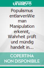 Populismus entlarvenWie man Manipulation erkennt, Wahrheit prüft und mündig handelt in Politik und Gesellschaft. E-book. Formato EPUB ebook