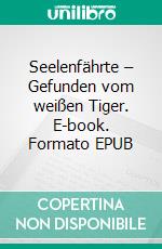 Seelenfährte – Gefunden vom weißen Tiger. E-book. Formato EPUB ebook