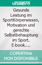 Gesunde Leistung im SportKörperwissen, Motivation und gerechte Selbstbehauptung im Sport. E-book. Formato EPUB ebook