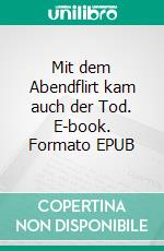 Mit dem Abendflirt kam auch der Tod. E-book. Formato EPUB ebook