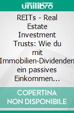 REITs - Real Estate Investment Trusts: Wie du mit Immobilien-Dividenden ein passives Einkommen aufbaust (REITs-Cashflow-Guide). E-book. Formato EPUB ebook