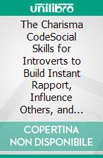 The Charisma CodeSocial Skills for Introverts to Build Instant Rapport, Influence Others, and Command Any Room. E-book. Formato EPUB ebook