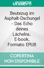 Beutezug im Asphalt-Dschungel - Das Echo deines Lächelns. E-book. Formato EPUB ebook