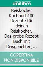 Reiskocher Kochbuch100 Rezepte für deinen Reiskocher. Das große Rezept Buch mit Reisgerichten, Risotto, Eintöpfen, Suppen, Aufläufen und Süßspeisen aus aller Welt – einfach in einem Topf zubereitet.. E-book. Formato EPUB ebook