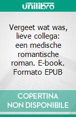 Vergeet wat was, lieve collega: een medische romantische roman. E-book. Formato EPUB ebook