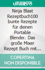 Ninja Blast Rezeptbuch100 bunte Rezepte für deinen Portable Blender. Das große Mixer Rezept Buch mit Smoothies, Shakes, Frozen Drinks und Eiskaffee – mobile Mixrezepte für unterwegs.. E-book. Formato EPUB ebook