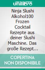 Ninja Slushi Alkohol100 Frozen Cocktail Rezepte aus deiner Slushi Maschine. Das große Rezept Buch mit Spiked Slushies, Frozen Margaritas, Daiquiris und Eis-Mixgetränken – Für Erwachsene.. E-book. Formato EPUB ebook