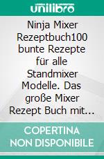 Ninja Mixer Rezeptbuch100 bunte Rezepte für alle Standmixer Modelle. Das große Mixer Rezept Buch mit Smoothies, Suppen, Saucen, Dips, Nussmus und Frozen Drinks.. E-book. Formato EPUB ebook