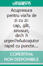Acupresura pentru via?a de zi cu zi: cap, gât, sinusuri, din?i ?i urgen?eAutoajutor rapid cu puncte de medicina tradi?ionala chineza la dureri si stress. E-book. Formato EPUB ebook