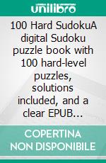 100 Hard SudokuA digital Sudoku puzzle book with 100 hard-level puzzles, solutions included, and a clear EPUB layout suitable for tablets, e-readers, smartphones and reading apps.. E-book. Formato EPUB ebook