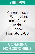 Krallenzuflucht – Wo Freiheit nach Alpha riecht. E-book. Formato EPUB ebook