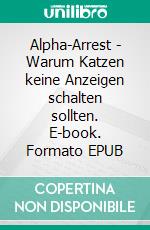 Alpha-Arrest - Warum Katzen keine Anzeigen schalten sollten. E-book. Formato EPUB ebook