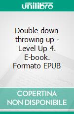 Double down throwing up - Level Up 4. E-book. Formato EPUB ebook