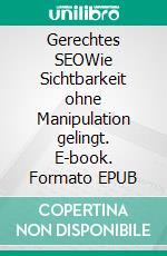 Gerechtes SEOWie Sichtbarkeit ohne Manipulation gelingt. E-book. Formato EPUB ebook