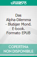 Das Alpha-Dilemma - Blutiger Mond. E-book. Formato EPUB ebook