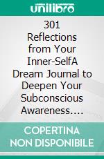 301 Reflections from Your Inner-SelfA Dream Journal to Deepen Your Subconscious Awareness. E-book. Formato EPUB ebook