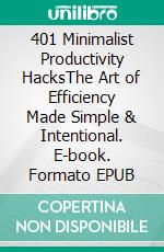 401 Minimalist Productivity HacksThe Art of Efficiency Made Simple & Intentional. E-book. Formato EPUB ebook