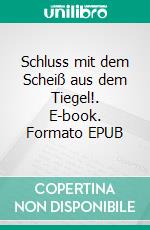 Schluss mit dem Scheiß aus dem Tiegel!. E-book. Formato EPUB ebook