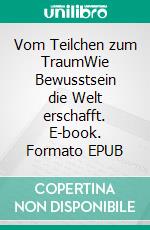 Vom Teilchen zum TraumWie Bewusstsein die Welt erschafft. E-book. Formato EPUB ebook