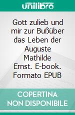 Gott zulieb und mir zur Bußüber das Leben der Auguste Mathilde Ernst. E-book. Formato EPUB ebook