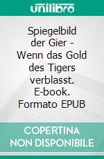 Spiegelbild der Gier - Wenn das Gold des Tigers verblasst. E-book. Formato EPUB ebook