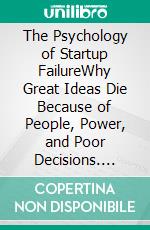 The Psychology of Startup FailureWhy Great Ideas Die Because of People, Power, and Poor Decisions. E-book. Formato EPUB ebook