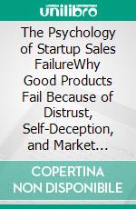 The Psychology of Startup Sales FailureWhy Good Products Fail Because of Distrust, Self-Deception, and Market Blindness. E-book. Formato EPUB ebook