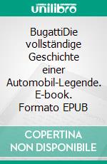 BugattiDie vollständige Geschichte einer Automobil-Legende. E-book. Formato EPUB ebook