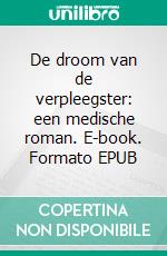De droom van de verpleegster: een medische roman. E-book. Formato EPUB ebook