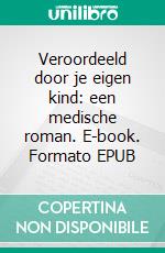 Veroordeeld door je eigen kind: een medische roman. E-book. Formato EPUB ebook