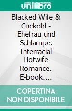 Blacked Wife & Cuckold - Ehefrau und Schlampe: Interracial Hotwife Romance. E-book. Formato EPUB ebook