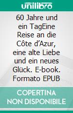60 Jahre und ein TagEine Reise an die Côte d’Azur, eine alte Liebe und ein neues Glück. E-book. Formato EPUB ebook