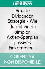 Smarte Dividenden Strategie - Wie du mit einem simplen Aktien-Sparplan passives Einkommen aufbaust, den Zinseszins nutzt und schon mit 50 € im Monat startest (Dividenden Cashflow Guide). E-book. Formato EPUB ebook