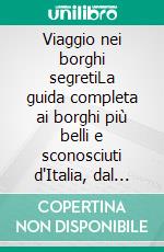 Viaggio nei borghi segretiLa guida completa ai borghi più belli e sconosciuti d'Italia, dal Nord al Sud. E-book. Formato EPUB ebook