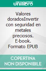 Valores doradosInvertir con seguridad en metales preciosos. E-book. Formato EPUB ebook