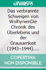Das verbrannte Schweigen von WolhynienDie Chronik des Überlebens und der Grausamkeit (1943–1944). E-book. Formato EPUB ebook