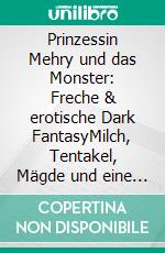 Prinzessin Mehry und das Monster: Freche & erotische Dark FantasyMilch, Tentakel, Mägde und eine tollkühne Schönheit!. E-book. Formato EPUB ebook