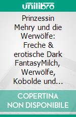 Prinzessin Mehry und die Werwölfe: Freche & erotische Dark FantasyMilch, Werwölfe, Kobolde und pralle Kurven!. E-book. Formato EPUB ebook
