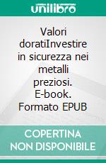 Valori doratiInvestire in sicurezza nei metalli preziosi. E-book. Formato EPUB ebook