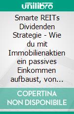 Smarte REITs Dividenden Strategie - Wie du mit Immobilienaktien ein passives Einkommen aufbaust, von Dividendenausschüttungen profitierst und schon mit 50 € im Monat startest (REITs Cashflow Guide). E-book. Formato EPUB ebook