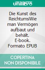 Die Kunst des ReichtumsWie man Vermögen aufbaut und behält. E-book. Formato EPUB ebook