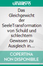Das Gleichgewicht der SeeleTransformation von Schuld und schlechtem Gewissen zu Ausgleich in Freiheit und Fülle. E-book. Formato EPUB ebook