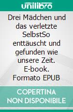Drei Mädchen und das verletzte SelbstSo enttäuscht und gefunden wie unsere Zeit. E-book. Formato EPUB ebook