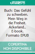 Buch: Das Gefühl zu schweben. Mein Weg in die Freiheit. Ackerland.. E-book. Formato EPUB ebook