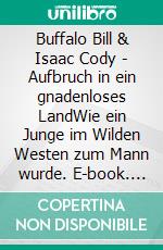 Buffalo Bill & Isaac Cody - Aufbruch in ein gnadenloses LandWie ein Junge im Wilden Westen zum Mann wurde. E-book. Formato EPUB ebook