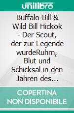 Buffalo Bill & Wild Bill Hickok - Der Scout, der zur Legende wurdeRuhm, Blut und Schicksal in den Jahren des Umbruchs. E-book. Formato EPUB ebook
