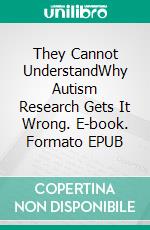 They Cannot UnderstandWhy Autism Research Gets It Wrong. E-book. Formato EPUB ebook